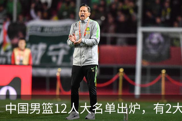 中国男篮12人大名单出炉，有2大惊喜！