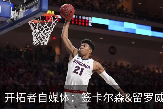 开拓者自媒体：签卡尔森&留罗威的意思很明确 球队对杨瀚森没信心