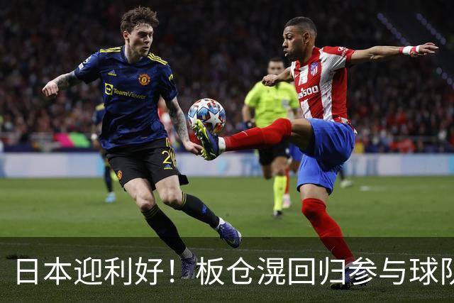 日本迎利好！板仓滉回归参与球队合练 久保建英首次归队