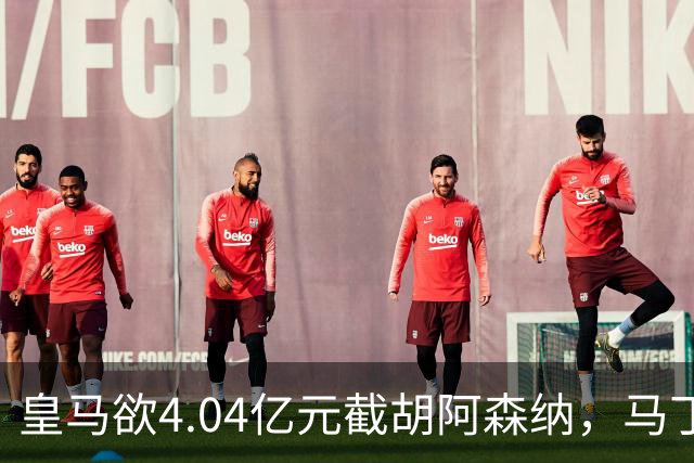 皇马欲4.04亿元截胡阿森纳，马丁内利立场浮出水面