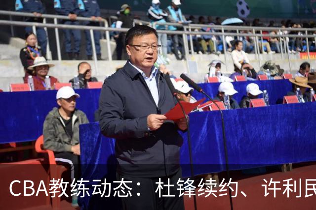 CBA教练动态：杜锋续约、许利民退出、杨鸣受限、李春江传言不实